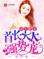 重生肥妻首长强势宠全文